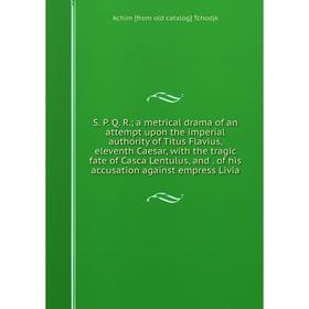 Книга S. P. Q. R.; a metrical drama of an attempt upon the imperial authority of Titus Flavius, eleventh Caesar, with the tragic fate of Casca Lentulu
Книга S. P. Q. R.; a metrical drama of an attempt upon the imperial authority of Titus Flavius, eleventh Caesar, with the tragic fate of Casca Lentulu