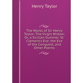 Книга The Works of Sir Henry Taylor: The Virgin Widow; Or, a Sicilian Summer. St. Clement's Eve. the Eve of the Conquest, and Other Poems
Книга The Works of Sir Henry Taylor: The Virgin Widow; Or, a Sicilian Summer. St. Clement's Eve. the Eve of the Conquest, and Other Poems