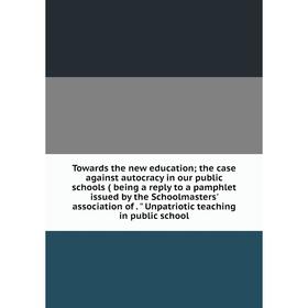 Книга Towards the new education; the case against autocracy in our public schools ( being a reply to a pamphlet issued by the Schoolmasters' associati
Книга Towards the new education; the case against autocracy in our public schools ( being a reply to a pamphlet issued by the Schoolmasters' associati