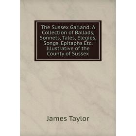 Книга The Sussex Garland: A Collection of Ballads, Sonnets, Tales, Elegies, Songs, Epitaphs Etc. Illustrative of the County of Sussex
Книга The Sussex Garland: A Collection of Ballads, Sonnets, Tales, Elegies, Songs, Epitaphs Etc. Illustrative of the County of Sussex