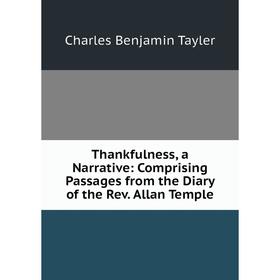 Книга Thankfulness, a Narrative: Comprising Passages from the Diary of the Rev. Allan Temple
Книга Thankfulness, a Narrative: Comprising Passages from the Diary of the Rev. Allan Temple
