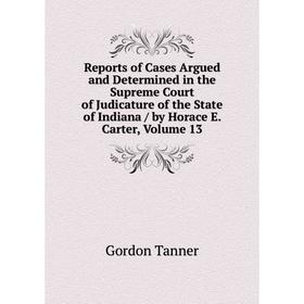 Книга Reports of Cases Argued and Determined in the Supreme Court of Judicature of the State of Indiana / by Horace E. Carter, Volume 13
Книга Reports of Cases Argued and Determined in the Supreme Court of Judicature of the State of Indiana / by Horace E. Carter, Volume 13