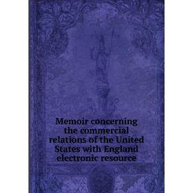 Книга Memoir concerning the commercial relations of the United States with England electronic resource
Книга Memoir concerning the commercial relations of the United States with England electronic resource