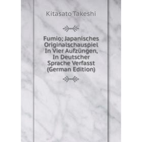 Книга Fumio; Japanisches Originalschauspiel In Vier Aufzüngen, In Deutscher Sprache Verfasst (German Edition)
Книга Fumio; Japanisches Originalschauspiel In Vier Aufzüngen, In Deutscher Sprache Verfasst (German Edition)