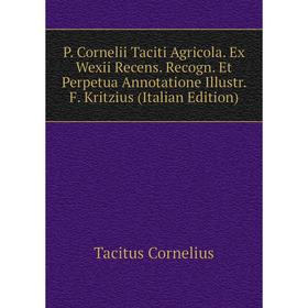 Книга P Cornelii Taciti Agricola Ex Wexii Recens Recogn Et Perpetua Annotatione Illustr F Kritzius
Книга P Cornelii Taciti Agricola Ex Wexii Recens Recogn Et Perpetua Annotatione Illustr F Kritzius