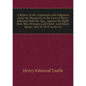 Книга A Report of the Arguments and Judgment Upon the Demurrer, in the Case of Henry Edmund Taffe Sic, Esq., Against the Right Hon. Wm. Downes, Lord C
Книга A Report of the Arguments and Judgment Upon the Demurrer, in the Case of Henry Edmund Taffe Sic, Esq., Against the Right Hon. Wm. Downes, Lord C