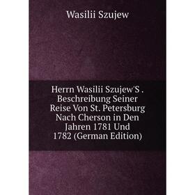 Книга Herrn Wasilii Szujew'S. Beschreibung Seiner Reise Von St. Petersburg Nach Cherson in Den Jahren 1781 Und 1782 (German Edition)
Книга Herrn Wasilii Szujew'S. Beschreibung Seiner Reise Von St. Petersburg Nach Cherson in Den Jahren 1781 Und 1782 (German Edition)