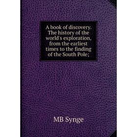Книга A book of discovery. The history of the world's exploration, from the earliest times to the finding of the South Pole
Книга A book of discovery. The history of the world's exploration, from the earliest times to the finding of the South Pole