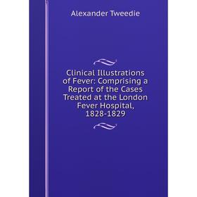 Книга Clinical Illustrations of Fever: Comprising a Report of the Cases Treated at the London Fever Hospital, 1828-1829
Книга Clinical Illustrations of Fever: Comprising a Report of the Cases Treated at the London Fever Hospital, 1828-1829