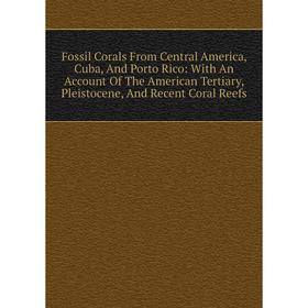 Книга Fossil Corals From Central America, Cuba, And Porto Rico: With An Account Of The American Tertiary, Pleistocene, And Recent Coral Reefs
Книга Fossil Corals From Central America, Cuba, And Porto Rico: With An Account Of The American Tertiary, Pleistocene, And Recent Coral Reefs