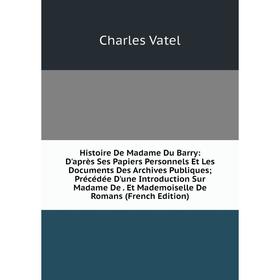 Книга Histoire De Madame Du Barry: D'après Ses Papiers Personnels Et Les Documents Des Archives Publiques; Précédée D'une Introduction Sur Madame De.
Книга Histoire De Madame Du Barry: D'après Ses Papiers Personnels Et Les Documents Des Archives Publiques; Précédée D'une Introduction Sur Madame De.