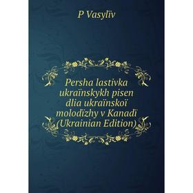 Книга Persha lastivka ukraïnskykh pisen dlia ukraïnskoï molodïzhy v Kanadï (Ukrainian Edition)
Книга Persha lastivka ukraïnskykh pisen dlia ukraïnskoï molodïzhy v Kanadï (Ukrainian Edition)
