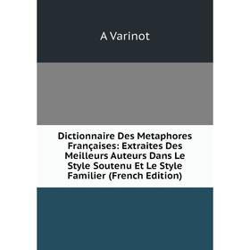 Книга Dictionnaire Des Metaphores Françaises: Extraites Des Meilleurs Auteurs Dans Le Style Soutenu Et Le Style Familier (French Edition)
Книга Dictionnaire Des Metaphores Françaises: Extraites Des Meilleurs Auteurs Dans Le Style Soutenu Et Le Style Familier (French Edition)