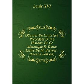 Книга Oeuvres De Louis Xvi: Précédées D'une Histoire De Ce Monarque Et D'une Lettre De M Berryer
Книга Oeuvres De Louis Xvi: Précédées D'une Histoire De Ce Monarque Et D'une Lettre De M Berryer