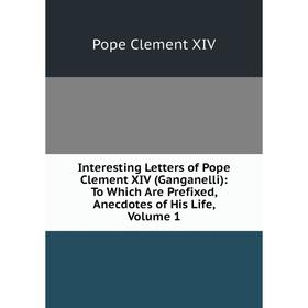 Книга Interesting Letters of Pope Clement XIV (Ganganelli): To Which Are Prefixed, Anecdotes of His Life, Volume 1
Книга Interesting Letters of Pope Clement XIV (Ganganelli): To Which Are Prefixed, Anecdotes of His Life, Volume 1