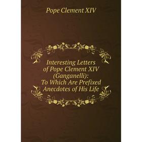 Книга Interesting Letters of Pope Clement XIV (Ganganelli): To Which Are Prefixed Anecdotes of His Life
Книга Interesting Letters of Pope Clement XIV (Ganganelli): To Which Are Prefixed Anecdotes of His Life