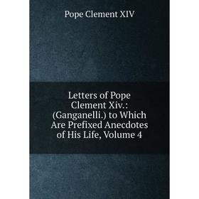 Книга Letters of Pope Clement Xiv: (Ganganelli) to Which Are Prefixed Anecdotes of His Life, Volume 4
Книга Letters of Pope Clement Xiv: (Ganganelli) to Which Are Prefixed Anecdotes of His Life, Volume 4