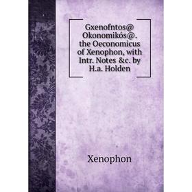 Книга Gxenofntos@ Okonomikós@. the Oeconomicus of Xenophon, with Intr. Notes &c. by H.a. Holden
Книга Gxenofntos@ Okonomikós@. the Oeconomicus of Xenophon, with Intr. Notes &c. by H.a. Holden