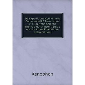 Книга De Expeditione Cyri Minoris Commentarii E Recensione Et Cum Notis Selectis Thomae Hutchinsoni: Editio Auctior Atque Emendatior (Latin Edition)
Книга De Expeditione Cyri Minoris Commentarii E Recensione Et Cum Notis Selectis Thomae Hutchinsoni: Editio Auctior Atque Emendatior (Latin Edition)