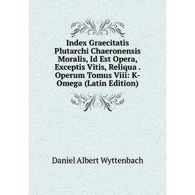 Книга Index Graecitatis Plutarchi Chaeronensis Moralis, Id Est Opera, Exceptis Vitis, Reliqua. Operum Tomus Viii: K-Omega (Latin Edition)
Книга Index Graecitatis Plutarchi Chaeronensis Moralis, Id Est Opera, Exceptis Vitis, Reliqua. Operum Tomus Viii: K-Omega (Latin Edition)