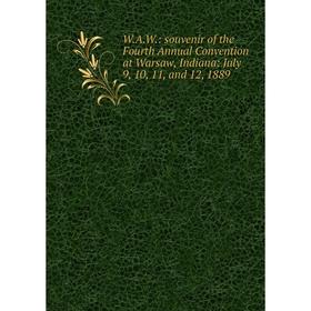 Книга W.A.W.: souvenir of the Fourth Annual Convention at Warsaw, Indiana: July 9, 10, 11, and 12, 1889
Книга W.A.W.: souvenir of the Fourth Annual Convention at Warsaw, Indiana: July 9, 10, 11, and 12, 1889