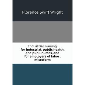 Книга Industrial nursing for industrial, public health, and pupil nurses, and for employers of labor. microform
Книга Industrial nursing for industrial, public health, and pupil nurses, and for employers of labor. microform