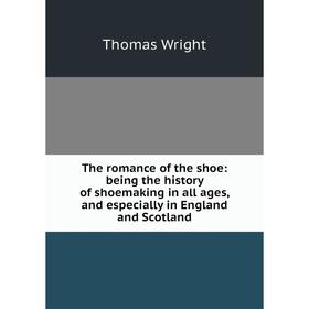 Книга The romance of the shoe: being the history of shoemaking in all ages, and especially in England and Scotland
Книга The romance of the shoe: being the history of shoemaking in all ages, and especially in England and Scotland