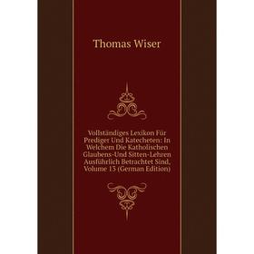 Книга Vollständiges Lexikon Für Prediger Und Katecheten: In Welchem Die Katholischen Glaubens-Und Sitten-Lehren Ausführlich Betrachtet Sind, Volume 13
Книга Vollständiges Lexikon Für Prediger Und Katecheten: In Welchem Die Katholischen Glaubens-Und Sitten-Lehren Ausführlich Betrachtet Sind, Volume 13
