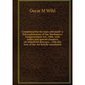 Книга Compensation for man and maid: a full explanation of the Workmen's Compensation Act, 1906, with tables and special chapters on industrial diseas
Книга Compensation for man and maid: a full explanation of the Workmen's Compensation Act, 1906, with tables and special chapters on industrial diseas