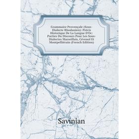 Книга Grammaire Provençale (Sous-Dialecte Rhodanien): Précis Historique De La Langue D'Oc: Parties Du Discours Pour Les Sous-Dialectes Marseillais, Cé
Книга Grammaire Provençale (Sous-Dialecte Rhodanien): Précis Historique De La Langue D'Oc: Parties Du Discours Pour Les Sous-Dialectes Marseillais, Cé