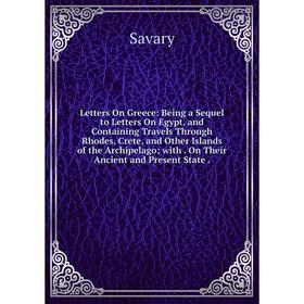 Книга Letters On Greece: Being a Sequel to Letters On Egypt, and Containing Travels Through Rhodes, Crete, and Other Islands of the Archipelago; with
Книга Letters On Greece: Being a Sequel to Letters On Egypt, and Containing Travels Through Rhodes, Crete, and Other Islands of the Archipelago; with