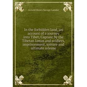 Книга In the forbidden land, an account of a journey into Tibet, Capture by the Tibetan lamas and soldiers, imprisonment, torture and ultimate release
Книга In the forbidden land, an account of a journey into Tibet, Capture by the Tibetan lamas and soldiers, imprisonment, torture and ultimate release