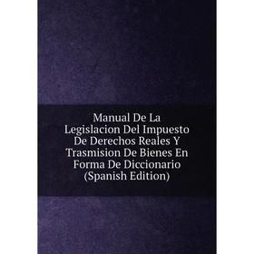 Книга Manual De La Legislacion Del Impuesto De Derechos Reales Y Trasmision De Bienes En Forma De Diccionario
Книга Manual De La Legislacion Del Impuesto De Derechos Reales Y Trasmision De Bienes En Forma De Diccionario