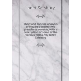 Книга Short and concise analysis of Mozart's twenty-two pianoforte sonatas, with a description of some of the various forms / by Janet Salsbury
Книга Short and concise analysis of Mozart's twenty-two pianoforte sonatas, with a description of some of the various forms / by Janet Salsbury