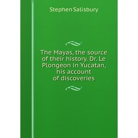 Книга The Mayas, the source of their history. Dr. Le Plongeon in Yucatan, his account of discoveries
Книга The Mayas, the source of their history. Dr. Le Plongeon in Yucatan, his account of discoveries