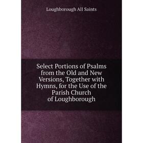 Книга Select Portions of Psalms from the Old and New Versions, Together with Hymns, for the Use of the Parish Church of Loughborough
Книга Select Portions of Psalms from the Old and New Versions, Together with Hymns, for the Use of the Parish Church of Loughborough