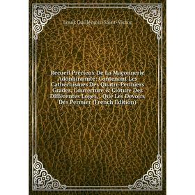 Книга Recueil Précieux De La Maçonnerie Adonhiramite: Contenant Les Cathéchismes Des Quatre Permiers Grades, L'ouverture Clôture Des Différentes Log
Книга Recueil Précieux De La Maçonnerie Adonhiramite: Contenant Les Cathéchismes Des Quatre Permiers Grades, L'ouverture Clôture Des Différentes Log