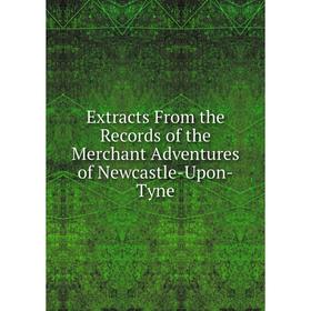 Книга Extracts From the Records of the Merchant Adventures of Newcastle-Upon-Tyne
Книга Extracts From the Records of the Merchant Adventures of Newcastle-Upon-Tyne