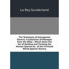 Книга The Testimony of God Against Slavery: A Collection of Passages from the Bible: Which Show the Sin of Holding and Treating the Human Species As.
Книга The Testimony of God Against Slavery: A Collection of Passages from the Bible: Which Show the Sin of Holding and Treating the Human Species As.