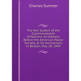 Книга The War System of the Commonwealth of Nations: An Address Before the American Peace Society, at Its Anniversary in Boston, May 28, 1849
Книга The War System of the Commonwealth of Nations: An Address Before the American Peace Society, at Its Anniversary in Boston, May 28, 1849