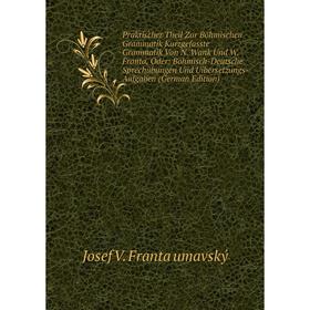 Книга Praktischer Theil Zur Böhmischen Grammatik Kurzgefasste Grammatik Von N. Wank Und W. Franta, Oder: Böhmisch-Deutsche Sprechübungen Und Uibersetz
Книга Praktischer Theil Zur Böhmischen Grammatik Kurzgefasste Grammatik Von N. Wank Und W. Franta, Oder: Böhmisch-Deutsche Sprechübungen Und Uibersetz