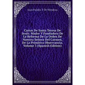 Книга Cartas De Santa Teresa De Jesús: Madre Y Fundadora De La Reforma De La Orden De Nuestra Señora Del Carmen, De La Primitiva Observancia, Volume 3
Книга Cartas De Santa Teresa De Jesús: Madre Y Fundadora De La Reforma De La Orden De Nuestra Señora Del Carmen, De La Primitiva Observancia, Volume 3