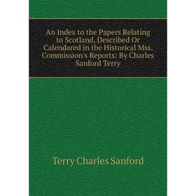 Книга An Index to the Papers Relating to Scotland, Described Or Calendared in the Historical Mss. Commission's Reports: By Charles Sanford Terry
Книга An Index to the Papers Relating to Scotland, Described Or Calendared in the Historical Mss. Commission's Reports: By Charles Sanford Terry