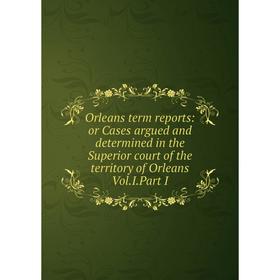 Книга Orleans term Reports: or Cases argued and determined in the Superior court of the territory of Orleans VolIPart I
Книга Orleans term Reports: or Cases argued and determined in the Superior court of the territory of Orleans VolIPart I