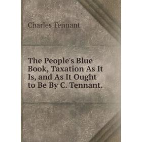Книга The People's Blue Book, Taxation As It Is, and As It Ought to Be By C. Tennant.
Книга The People's Blue Book, Taxation As It Is, and As It Ought to Be By C. Tennant.