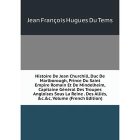 Книга Histoire De Jean Churchill, Duc De Marlborough, Prince Du Saint Empire Romain Et De Mindelheim, Capitaine Général Des Troupes Angloises Sous La
Книга Histoire De Jean Churchill, Duc De Marlborough, Prince Du Saint Empire Romain Et De Mindelheim, Capitaine Général Des Troupes Angloises Sous La
