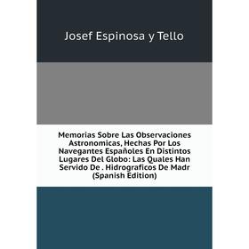 Книга Memoria s Sobre Las Observaciones Astronomicas, Hechas Por Los Navegantes Españoles En Distintos Lugares Del Globo: Las Quales Han Servido De Hi
Книга Memoria s Sobre Las Observaciones Astronomicas, Hechas Por Los Navegantes Españoles En Distintos Lugares Del Globo: Las Quales Han Servido De Hi