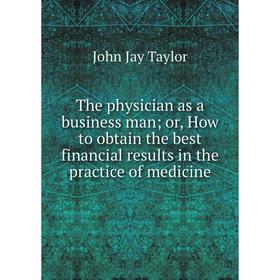 Книга The physician as a business man; or, How to obtain the best financial results in the practice of medicine
Книга The physician as a business man; or, How to obtain the best financial results in the practice of medicine