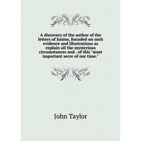 Книга A discovery of the author of the letters of Junius, founded on such evidence and illustrations as explain all the mysterious circumstances and.
Книга A discovery of the author of the letters of Junius, founded on such evidence and illustrations as explain all the mysterious circumstances and.