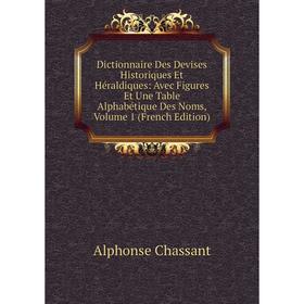 Книга Dictionnaire Des Devises Historiques Et Héraldiques: Avec Figures Et Une Table Alphabétique Des Noms, Volume 1 (French Edition)
Книга Dictionnaire Des Devises Historiques Et Héraldiques: Avec Figures Et Une Table Alphabétique Des Noms, Volume 1 (French Edition)